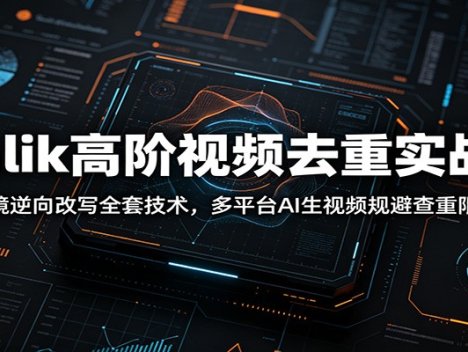 Malik高阶视频去重实战课：分镜逆向改写全套技术，多平台AI生视频规避查重限流