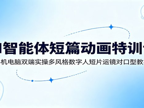 AI智能体短篇动画特训课：手机电脑双端实操多风格数字人短片运镜对口型教学
