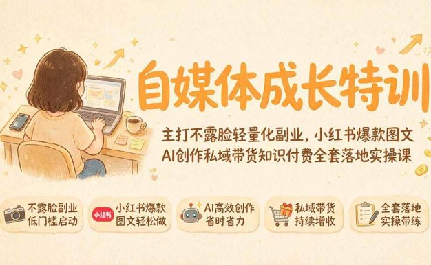 自媒体成长特训｜主打不露脸轻量化副业，小红书爆款图文AI创作私域带货知识付费全套落地实操课
