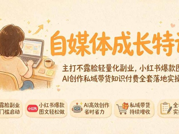 自媒体成长特训|主打不露脸轻量化副业,小红书爆款图文AI创作私域带货知识付费全套落地实操课