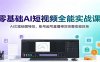 零基础AI短视频全能实战课：AI文案绘图特效，账号起号直播带货完整变现体系