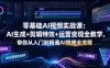 零基础AI视频实战课：AI生成+剪辑特效+运营变现全教学，带你从入门到精通AI视频全流程
