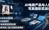 AI电商产品与人像写真摄影实战课｜SD本地云端部署、MJ全套操作、多品类商品商用出图、创意风格人像AI绘图完整教程