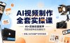 AI视频制作全套实操课，多款AI工具搭配剪映教学，百种特效运镜拍摄实操，抖音账号带货运营全覆盖