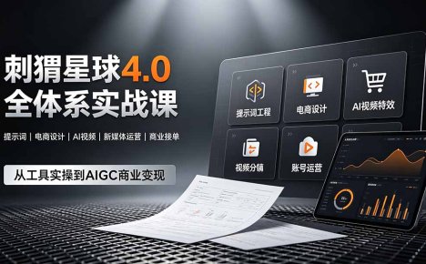 刺猬星球4.0全体系实战课,覆盖提示词工程、电商设计、AI视频特效与新媒体运营,一站式掌握AIGC商业核心技能