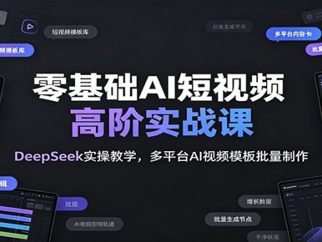 零基础AI短视频高阶实战课：DeepSeek实操教学，多平台AI视频模板批量制作