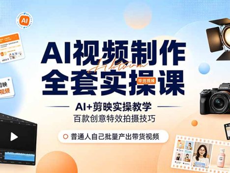 AI视频制作全套实操课，多款AI工具搭配剪映教学，百种特效运镜拍摄实操，抖音账号带货运营全覆盖