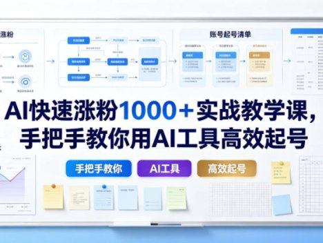 AI快速涨粉1000＋实战教学课，手把手教你用AI工具高效起号