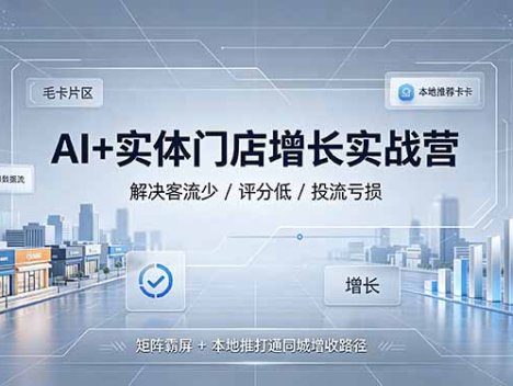 AI+实体门店增长实战营，解决客流少/评分低/投流亏损；矩阵霸屏+本地推打通同城增收路径