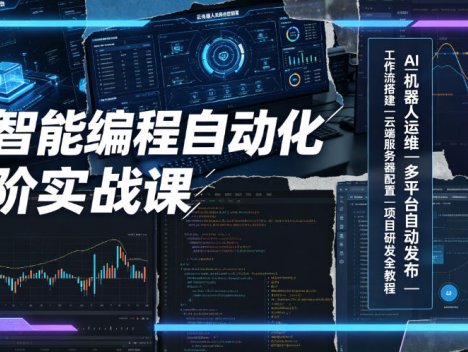 AI智能编程自动化进阶实战课｜AI机器人运维、多平台自动发布、工作流搭建、云端服务器配置与项目研发全教程