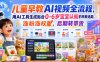儿童早教AI视频全流程，用AI工具生成贴合0-6岁宝宝认知的早教选题，涨粉涨权重，后期转带货