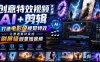 创意特效视频实战课，AI+剪辑打造电影级视觉特效，让普通素材变成刷屏级创意短视频