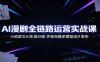 AI漫剧全链路运营实战课：小说改文AI生成分镜，声音克隆多模型成片发布