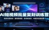 AI短视频批量复刻训练营：视频完整复刻，换背景模型、首尾帧复制、AI配音全套实操