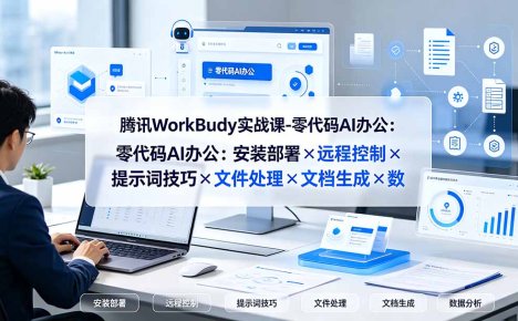 腾讯WorkBuddy实战课-零代码AI办公:安装部署×远程控制×提示词技巧×文件处理×文档生成×数据分析