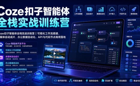 Coze扣子智能体全栈实战训练营|可视化工作流搭建、多媒体自动成片、办公数据自动化、API与代码节点商用落地