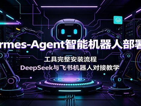 Hermes-Agent智能机器人部署课：工具完整安装流程，DeepSeek与飞书机器人对接教学