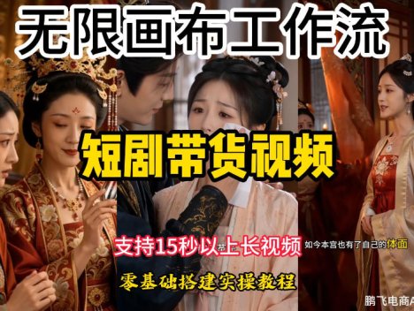 无限画布工作流制作短剧带货视频支持制作15秒以上视频，实操搭建教学，看完教程小白也能轻松搭建
