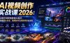 AI视频创作实战课2026：从提示词到电影级AI短片，掌握图片生成、视频制作与高级特效全流程