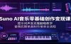 Suno AI音乐零基础创作变现课：提示词声音克隆翻唱教学，音频后期单曲制作接单全流程