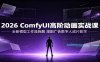 2026 ComfyUI高阶动画实战课：全新模型工作流拆解，漫剧广告数字人成片教学
