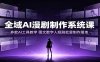 全域AI漫剧制作系统课：多款AI工具教学，图文数字人短剧批量制作落地