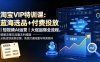 淘宝VIP特训课：蓝海选品+付费投放｜短视频AI运营｜大促起爆全流程，破解店铺无流量无利润难题