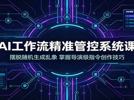 AI工作流精准管控系统课：摆脱随机生成乱象，掌握导演级指令创作技巧