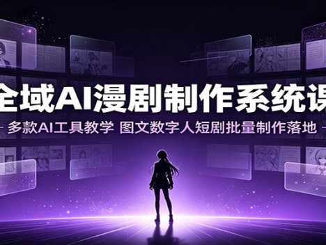 全域AI漫剧制作系统课：多款AI工具教学，图文数字人短剧批量制作落地
