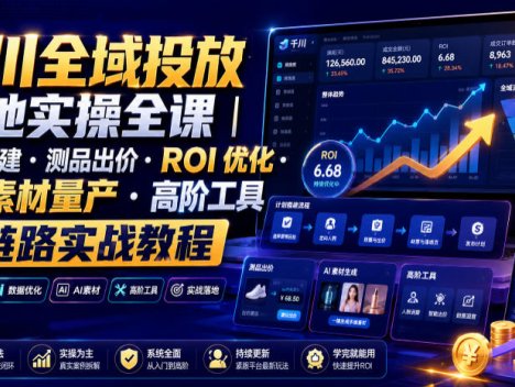 千川全域投放落地实操全课｜计划搭建・测品出价・ROI优化・AI素材量产・高阶工具全链路实战教程