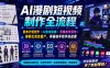 AI漫剧短视频制作全流程｜剧本分镜创作・AI生成实操・剪辑发布落地・模板化高效量产，零基础手把手实战课