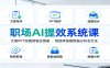 职场AI提效系统课：文案PPT绘图剪辑全覆盖，智能体搭建数据分析全打法