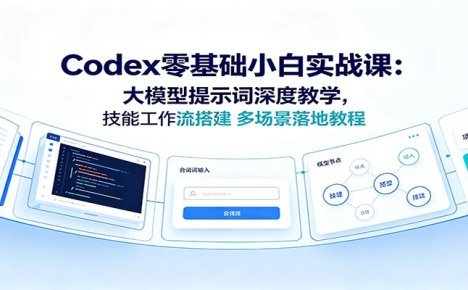 Codex零基础小白实战课:大模型提示词深度教学,技能工作流搭建多场景落地教程