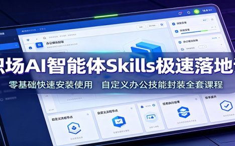 职场AI智能体Skills极速落地课:零基础快速安装使用,自定义办公技能封装全套课程