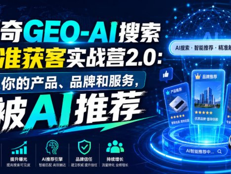 创奇GEO-AI搜索精准获客实战营2.0：让你的产品、品牌和服务，被AI推荐