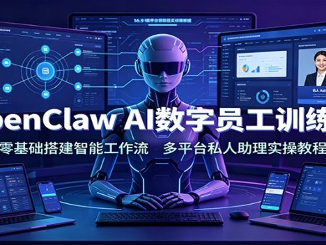 OpenClaw AI数字员工训练营：零基础搭建智能工作流，多平台私人助理实操教程