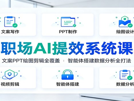职场AI提效系统课：文案PPT绘图剪辑全覆盖，智能体搭建数据分析全打法