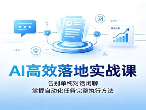 AI高效落地实战课：告别单纯对话闲聊，掌握自动化任务完整执行方法