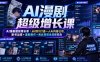 AI漫剧超级增长课｜从0到1打造一人AI内容公司，账号运营+漫剧制作+商业变现全流程实战