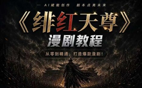 绯红天尊AI漫剧系统教程|从零入门到精通,工具运用+剧本创作+爆款逻辑+提示词素材+镜头剪辑,全套爆款漫剧落地实战课