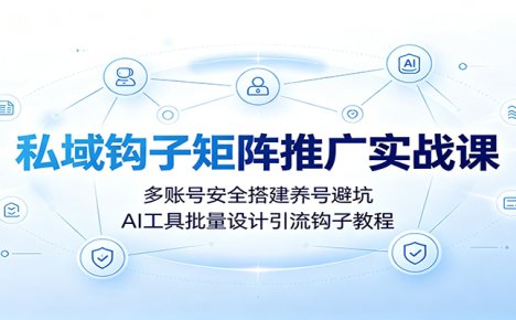 私域钩子矩阵推广实战课:多账号安全搭建养号避坑,AI工具批量设计引流钩子教程