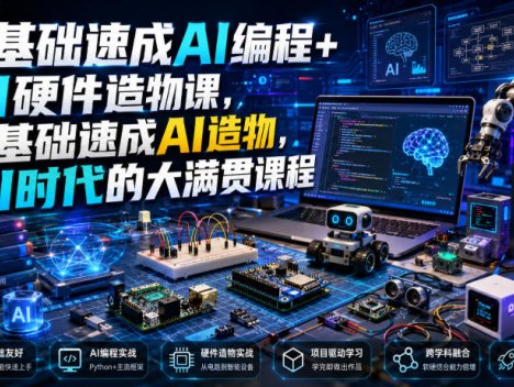 0基础速成AI编程+AI硬件造物课，0基础速成AI造物，AI时代的大满贯课程
