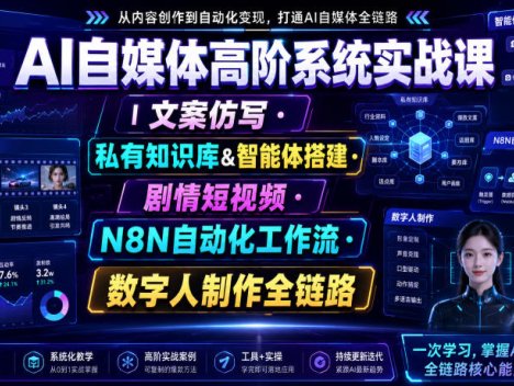 AI自媒体高阶系统实战课｜文案仿写・私有知识库&智能体搭建・剧情短视频・N8N自动化工作流・数字人制作全链路