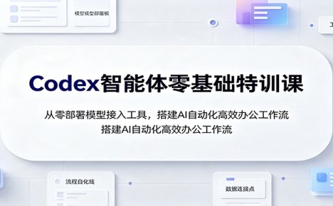 Codex智能体零基础特训课:从零部署模型接入工具,搭建AI自动化高效办公工作流