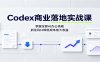 Codex商业落地实战课：掌握全套AI办公技能，抓住风口降低成本放大收益