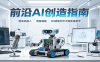 前沿AI创造指南：组装机器人、语音编程、3D建模打印大咖实操教学