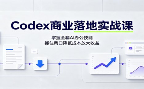 Codex商业落地实战课:掌握全套AI办公技能,抓住风口降低成本放大收益
