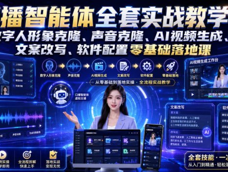 口播智能体全套实战教学｜数字人形象克隆、声音克隆、AI视频生成、文案改写、软件配置零基础落地课