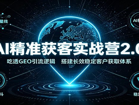 AI精准获客实战营2.0：吃透GEO引流逻辑，搭建长效稳定客户获取体系