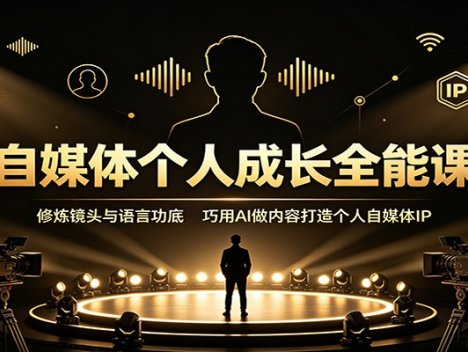 自媒体个人成长全能课：修炼镜头与语言功底，巧用AI做内容打造个人自媒体IP